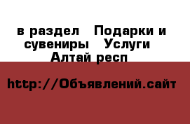  в раздел : Подарки и сувениры » Услуги . Алтай респ.